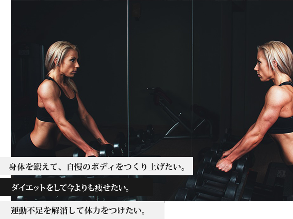 身体を鍛えて、自慢のボディをつくり上げたい。ダイエットをして今よりも痩せたい。運動不足を解消して体力をつけたい。